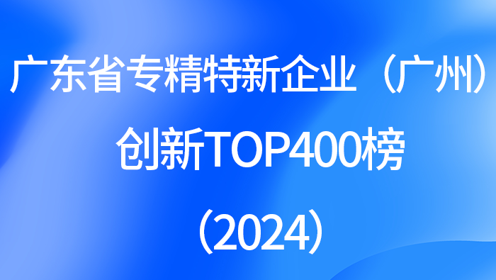 广东省专精特新企业（广州）创新TOP400榜（2024）